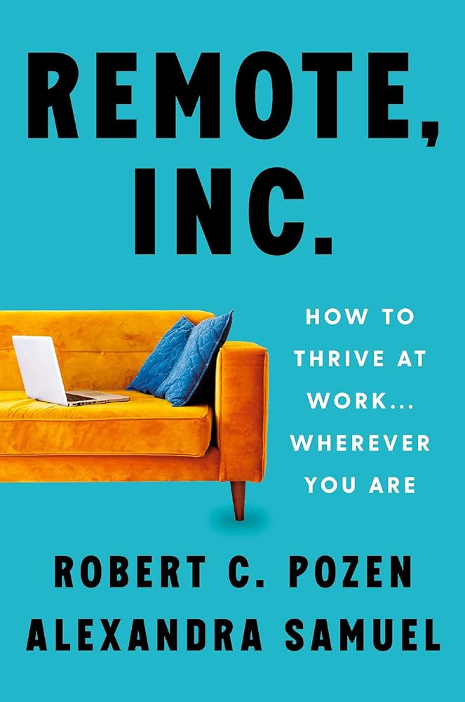 Remote, Inc. : How to Thrive at Work . . . Wherever You Are by Robert C. Pozen , Alexandra Samuel