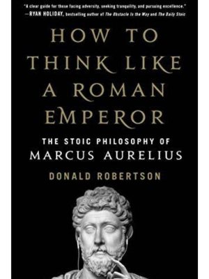 How to Think Like a Roman Emperor: The Stoic Philosophy of Marcus Aurelius Book by Donald Robertson