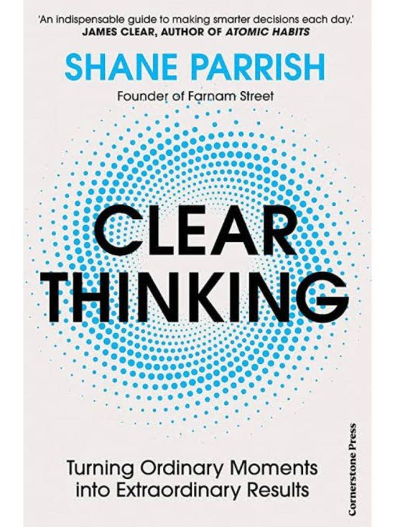 Clear Thinking: Turning Ordinary Moments Into Extraordinary Results Book by Shane Parrish