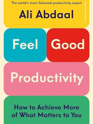 Feel-Good Productivity: How to Do More of What Matters to You by Ali Abdaal