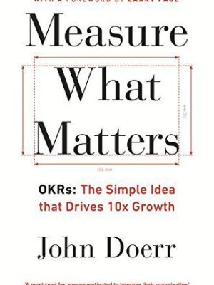 Measure What Matters: OKRs: The Simple Idea that Drives 10x Growth Book by John Doerr